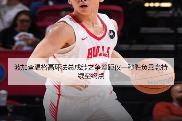 波加查温格高环法总成绩之争差距仅一秒胜负悬念持续至终点